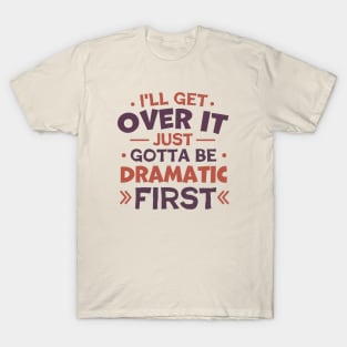 I'll Get Over It Just Gotta Be Dramatic First T-Shirt